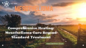 Comprehensive Healing: Mesothelioma Care Beyond Standard Treatment